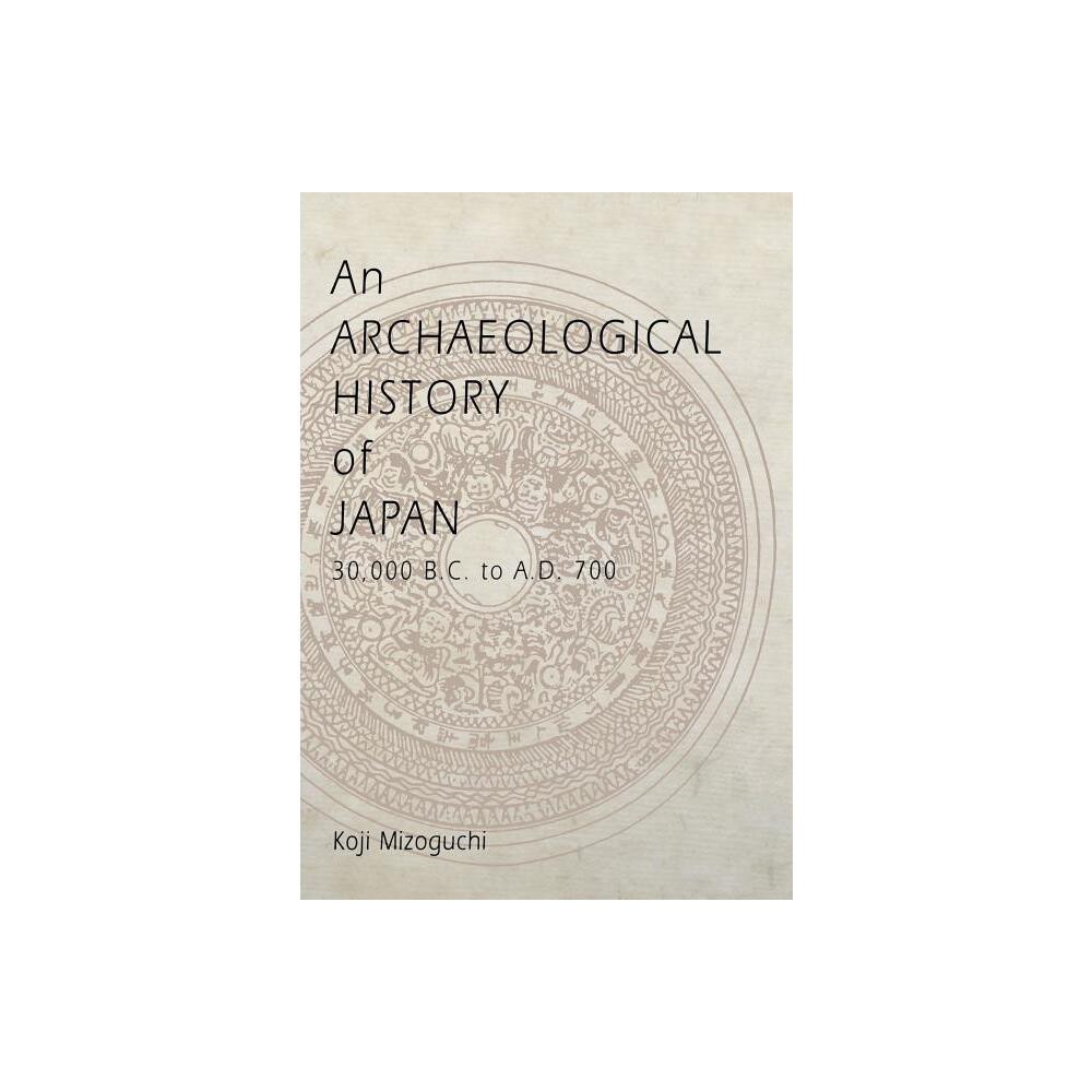 An Archaeological History of Japan, 30,000 B.C. to A.D. 700 - (Archaeology, Culture, and Society) by Koji Mizoguchi (Hardcover)