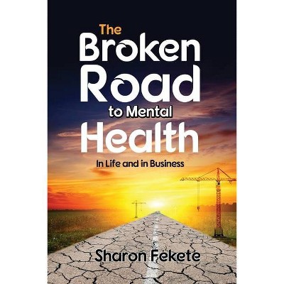 The Broken Road to Mental Health - by  Sharon Fekete (Paperback)