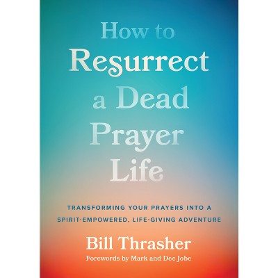 How to Resurrect a Dead Prayer Life - by  Bill Thrasher (Paperback)