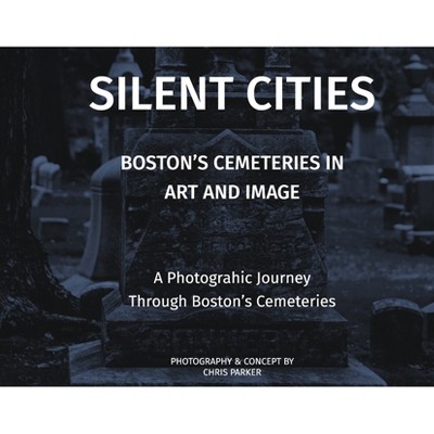 Silent Cities - Boston's Cemeteries in Art and Image - by  Chris Parker (Hardcover)