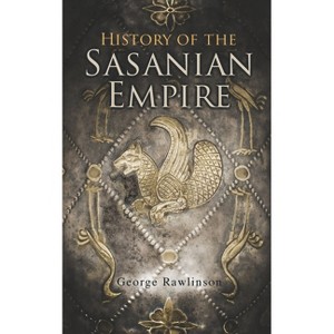 History of the Sasanian Empire - by  George Rawlinson (Paperback) - 1 of 1