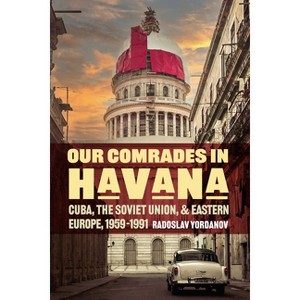 Our Comrades in Havana - (Cold War International History Project) by  Radoslav Yordanov (Hardcover) - 1 of 1