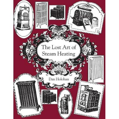 The Lost Art of Steam Heating - by  Dan Holohan (Paperback)