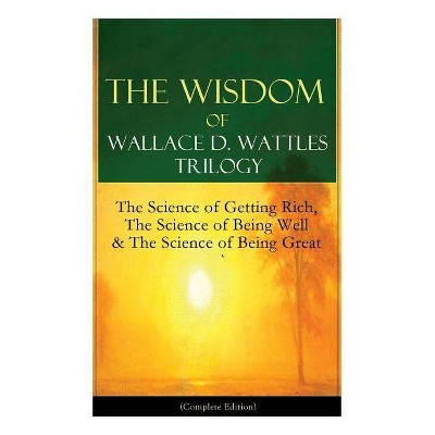 The Wisdom of Wallace D. Wattles Trilogy - by  Wallace D Wattles (Paperback)