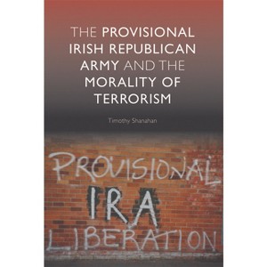 The Provisional Irish Republican Army and the Morality of Terrorism - by  Timothy Shanahan (Paperback) - 1 of 1