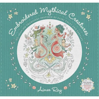 Embroidered Mythical Creatures - by  Aimee Ray (Paperback)