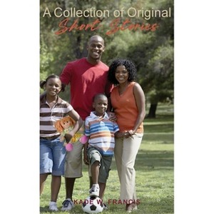 A Collection of Original Short Stories - by  Kade W Francis (Hardcover) - 1 of 1