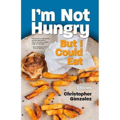 I'm Not Hungry But I Could Eat - by  Christopher Gonzalez (Paperback)