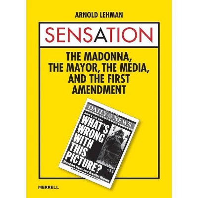 Sensation: The Madonna, the Mayor, the Media, and the First Amendment - by  Arnold Lehman (Hardcover)