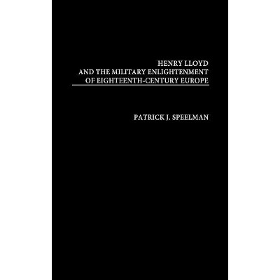 Henry Lloyd and the Military Enlightenment of Eighteenth- Century Europe - (Contributions in Military Studies) by  Patrick J Speelman & Unknown