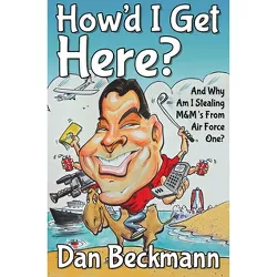 How'd I Get Here? and Why Am I Stealing M&m's from Air Force One? - by  Dan Beckmann (Paperback)