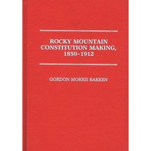 Rocky Mountain Constitution Making, 1850-1912. - (Contributions in Legal Studies) by  Gordon Morris Bakken (Hardcover) - 1 of 1