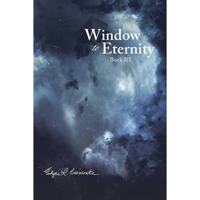 Window to Eternity - by  Edgar L Biamonte (Paperback)