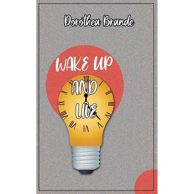 Wake Up and Live - by  Dorathea Brande (Paperback)