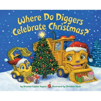 Where Do Diggers Celebrate Christmas? -  by Brianna Caplan Sayres (Hardcover)