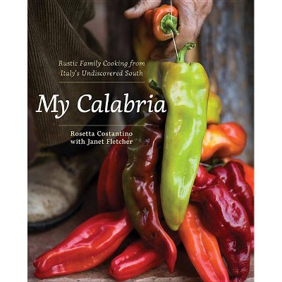 My Calabria - by  Rosetta Costantino & Janet Fletcher (Hardcover)