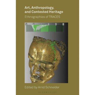 Art, Anthropology, and Contested Heritage - by  Arnd Schneider (Paperback)