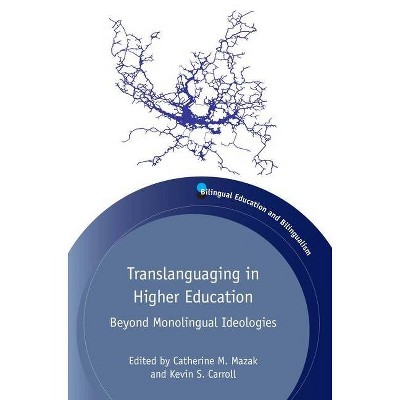 Translanguaging in Higher Education - (Bilingual Education & Bilingualism) by  Catherine M Mazak & Kevin S Carroll (Paperback)