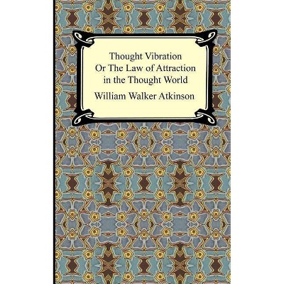 Thought Vibration, or The Law of Attraction in the Thought World - by  William Walker Atkinson (Paperback)