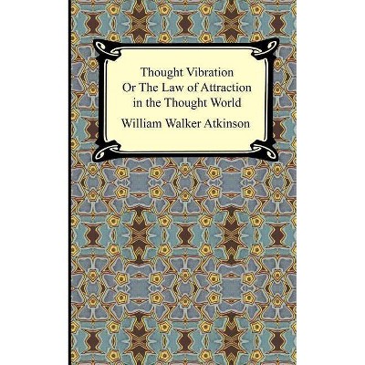 Thought Vibration, or The Law of Attraction in the Thought World - by  William Walker Atkinson (Paperback)