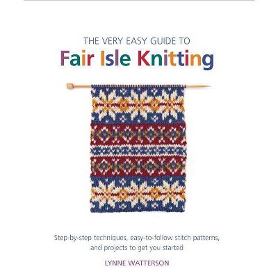 The Very Easy Guide to Fair Isle Knitting - (Knit & Crochet) by  Lynne Watterson (Paperback)