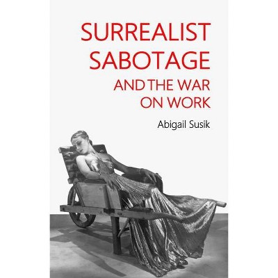 Surrealist Sabotage and the War on Work - by  Abigail Susik (Hardcover)