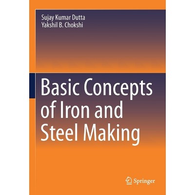 Basic Concepts of Iron and Steel Making - by  Sujay Kumar Dutta & Yakshil B Chokshi (Paperback)