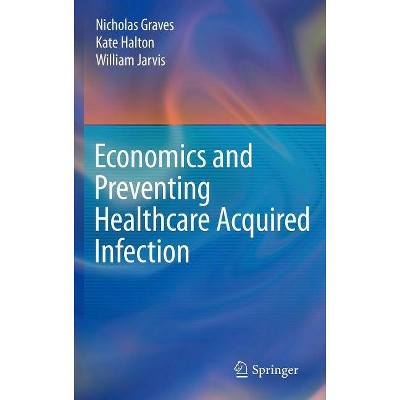 Economics and Preventing Healthcare Acquired Infection - by  Nicholas Graves & Kate Halton & William Jarvis (Hardcover)