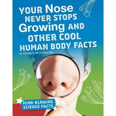 Your Nose Never Stops Growing and Other Cool Human Body Facts - (Mind-Blowing Science Facts) by  Kimberly M Hutmacher (Hardcover)