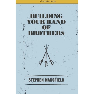 Building Your Band of Brothers - by  Stephen Mansfield (Paperback)