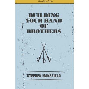 Building Your Band of Brothers - by  Stephen Mansfield (Paperback) - 1 of 1