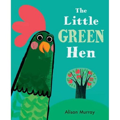 The Little Green Hen - by  Alison Murray (Hardcover)