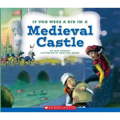 If You Were a Kid in a Medieval Castle (If You Were a Kid) - by  Josh Gregory (Paperback)