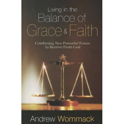 Living in the Balance of Grace and Faith - by  Andrew Wommack (Paperback)