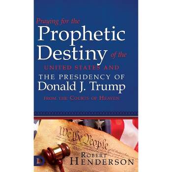 Praying for the Prophetic Destiny of the United States and the Presidency of Donald J. Trump from the Courts of Heaven - by  Robert Henderson
