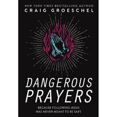 Dangerous Prayers - by  Craig Groeschel (Hardcover)