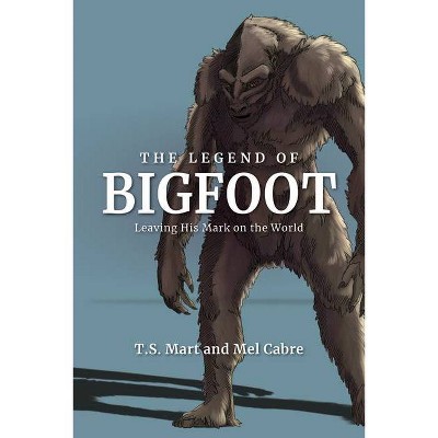 The Legend of Bigfoot - by  T S Mart & Mel Cabre (Hardcover)