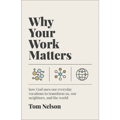 Why Your Work Matters - by  Tom Nelson (Paperback)