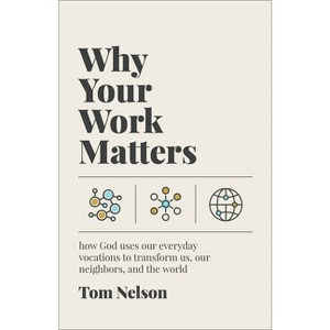 Why Your Work Matters - by  Tom Nelson (Paperback) - 1 of 1