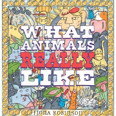 What Animals Really Like - by  Fiona Robinson (Hardcover)