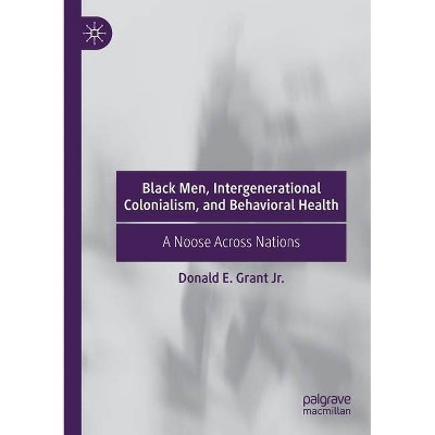 Black Men, Intergenerational Colonialism, and Behavioral Health - by  Donald E Grant Jr (Paperback)