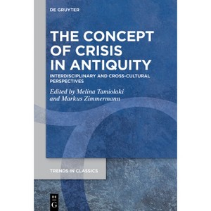 The Concept of Crisis in Antiquity - (Trends in Classics - Supplementary Volumes) by  Melina Tamiolaki & Markus Zimmermann (Hardcover) - 1 of 1
