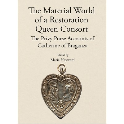 The Material World of a Restoration Queen Consort - by  Maria Hayward (Hardcover)