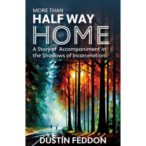 More Than Half Way Home: A Story of Accompaniment in the Shadows of Incarceration - by  Dustin Feddon (Paperback) - 1 of 1