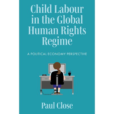 Child Labour in the Global Human Rights Regime - by  Paul Close (Hardcover)