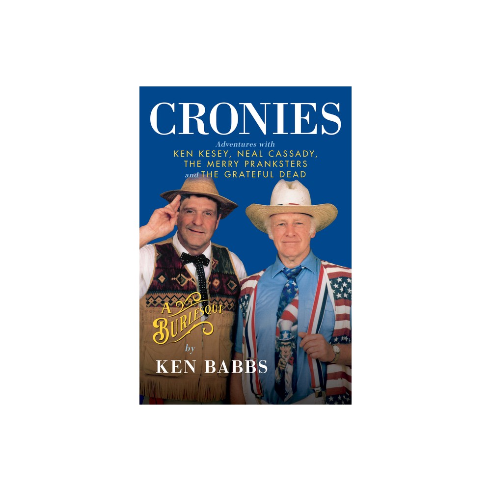 Cronies, a Burlesque: Adventures with Ken Kesey, Neal Cassady, the Merry Pranksters and the Grateful Dead - by Ken Babbs (Hardcover)