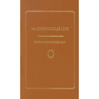 Strenuous Life - (Books of American Wisdom) by  Theodore Roosevelt (Hardcover)