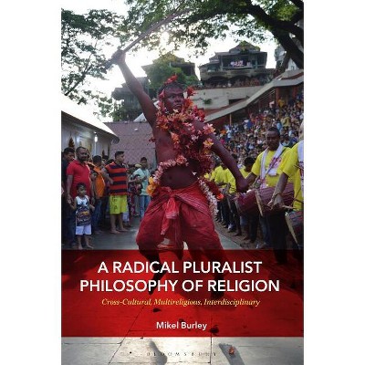 A Radical Pluralist Philosophy of Religion - by  Mikel Burley (Hardcover)