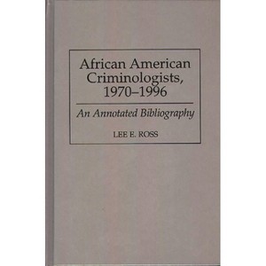 African American Criminologists, 1970-1996 - (Bibliographies and Indexes in Afro-American and African Stud) Annotated by  Lee Ross (Hardcover) - 1 of 1
