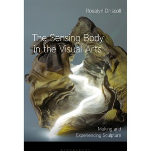 The Sensing Body in the Visual Arts - by  Rosalyn Driscoll (Paperback) - 1 of 1